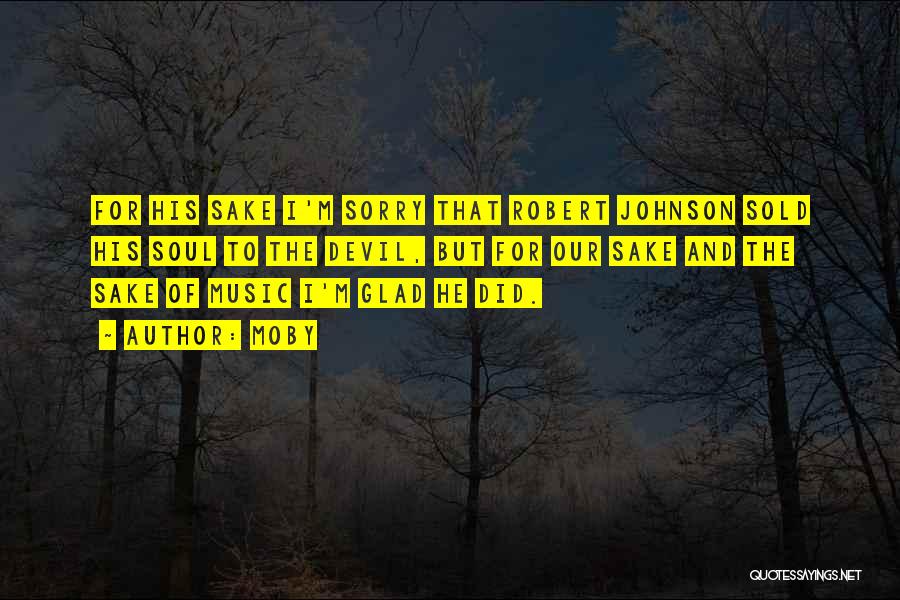 Moby Quotes: For His Sake I'm Sorry That Robert Johnson Sold His Soul To The Devil, But For Our Sake And The