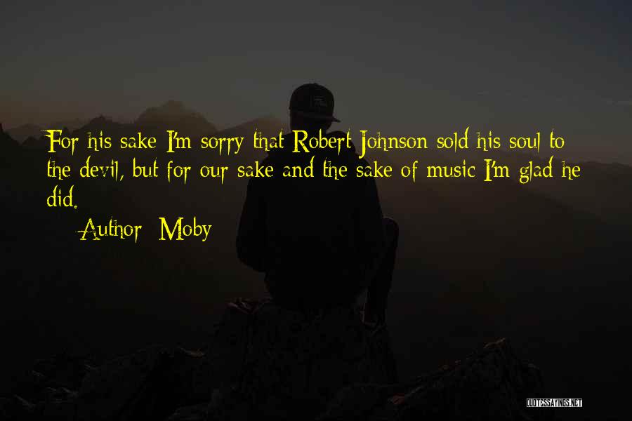 Moby Quotes: For His Sake I'm Sorry That Robert Johnson Sold His Soul To The Devil, But For Our Sake And The