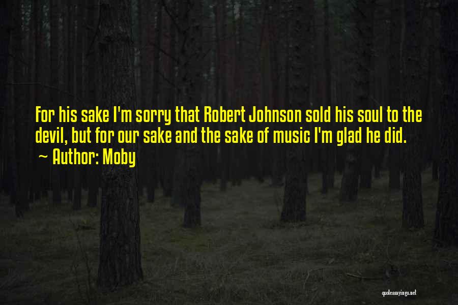 Moby Quotes: For His Sake I'm Sorry That Robert Johnson Sold His Soul To The Devil, But For Our Sake And The
