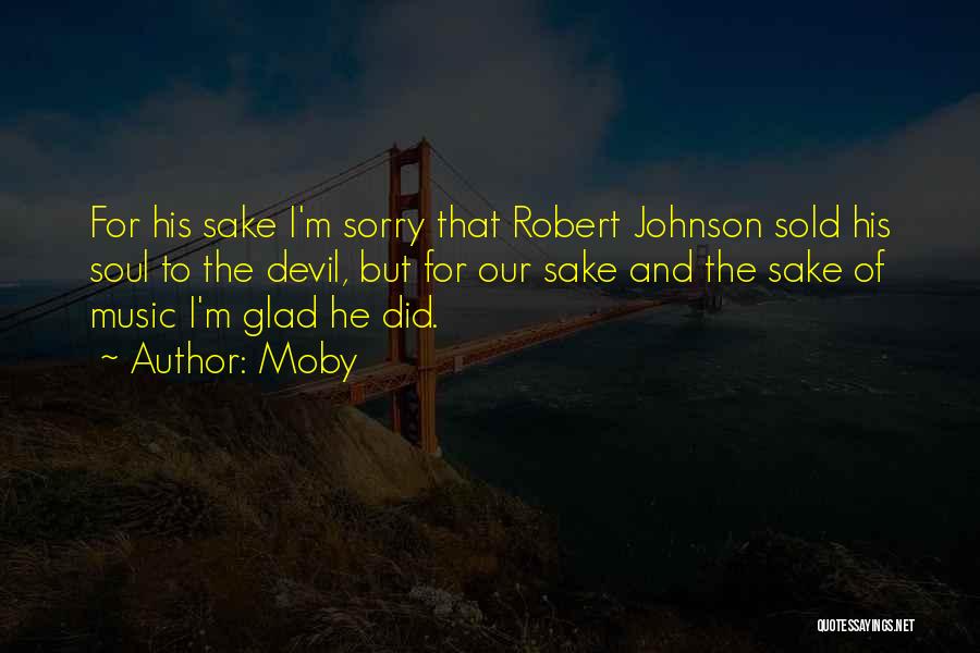 Moby Quotes: For His Sake I'm Sorry That Robert Johnson Sold His Soul To The Devil, But For Our Sake And The
