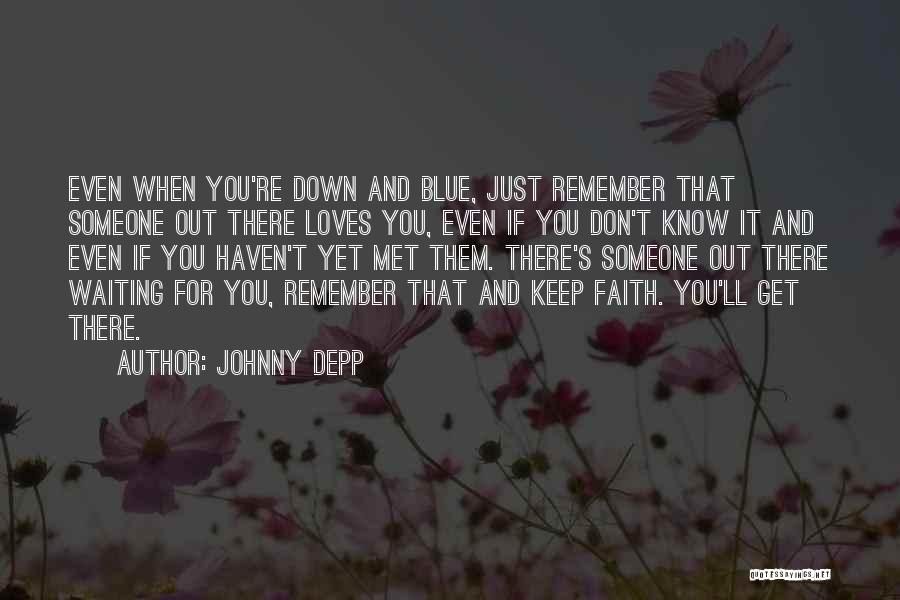 Johnny Depp Quotes: Even When You're Down And Blue, Just Remember That Someone Out There Loves You, Even If You Don't Know It