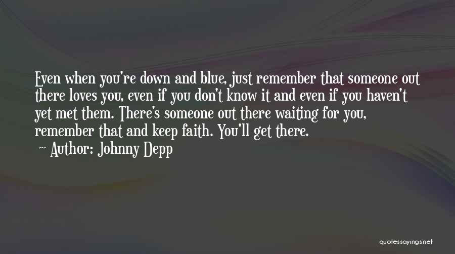 Johnny Depp Quotes: Even When You're Down And Blue, Just Remember That Someone Out There Loves You, Even If You Don't Know It