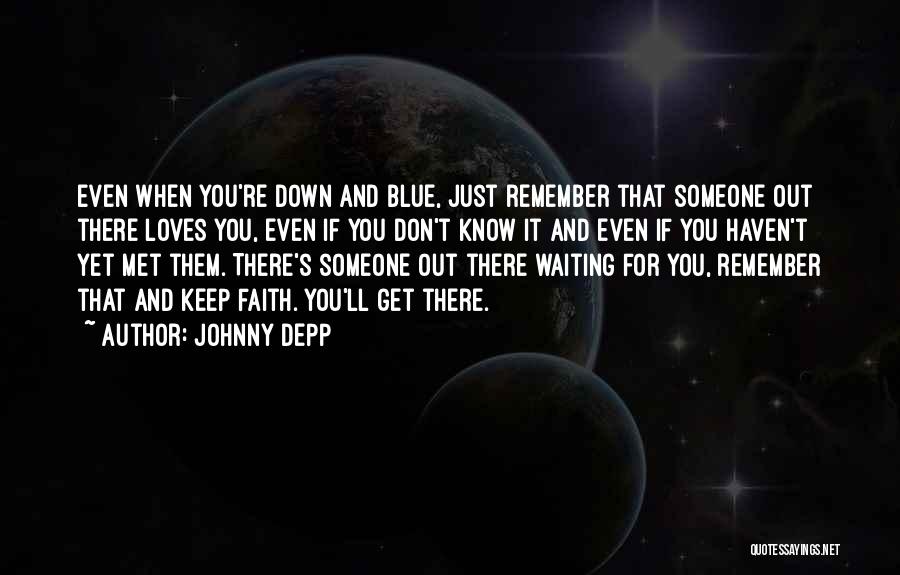 Johnny Depp Quotes: Even When You're Down And Blue, Just Remember That Someone Out There Loves You, Even If You Don't Know It
