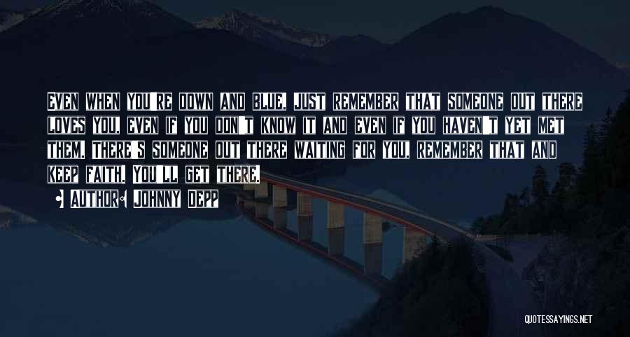 Johnny Depp Quotes: Even When You're Down And Blue, Just Remember That Someone Out There Loves You, Even If You Don't Know It