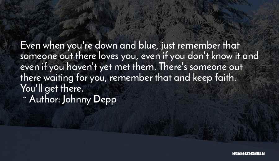 Johnny Depp Quotes: Even When You're Down And Blue, Just Remember That Someone Out There Loves You, Even If You Don't Know It