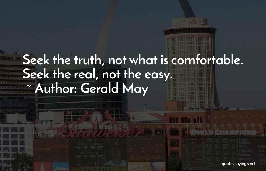 Gerald May Quotes: Seek The Truth, Not What Is Comfortable. Seek The Real, Not The Easy.