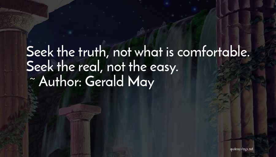 Gerald May Quotes: Seek The Truth, Not What Is Comfortable. Seek The Real, Not The Easy.