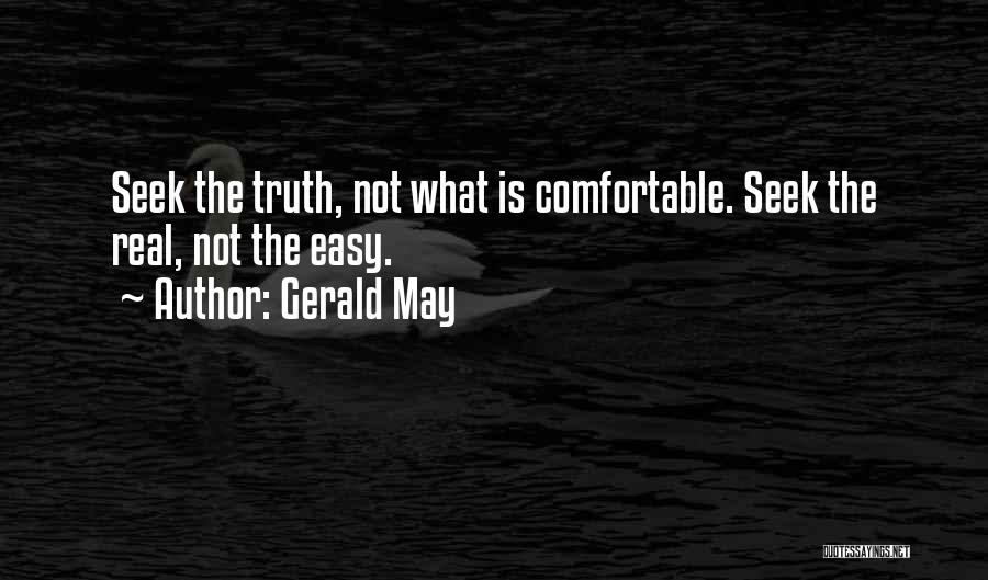 Gerald May Quotes: Seek The Truth, Not What Is Comfortable. Seek The Real, Not The Easy.