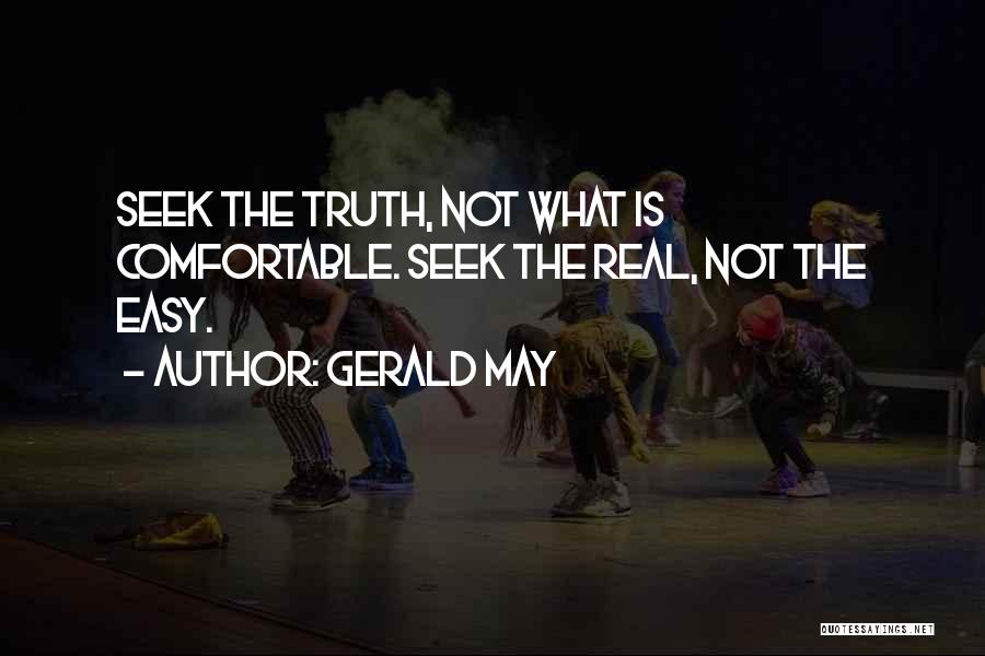 Gerald May Quotes: Seek The Truth, Not What Is Comfortable. Seek The Real, Not The Easy.