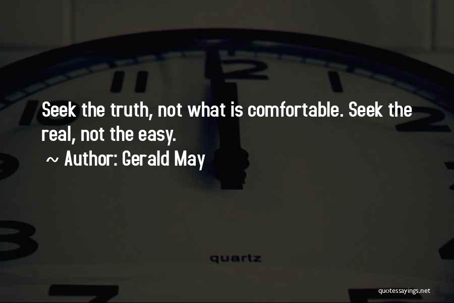 Gerald May Quotes: Seek The Truth, Not What Is Comfortable. Seek The Real, Not The Easy.