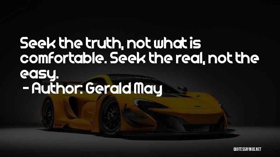 Gerald May Quotes: Seek The Truth, Not What Is Comfortable. Seek The Real, Not The Easy.