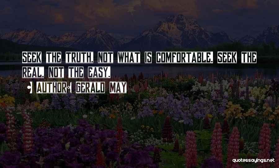 Gerald May Quotes: Seek The Truth, Not What Is Comfortable. Seek The Real, Not The Easy.