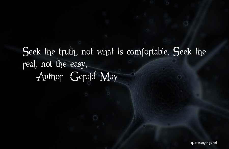 Gerald May Quotes: Seek The Truth, Not What Is Comfortable. Seek The Real, Not The Easy.