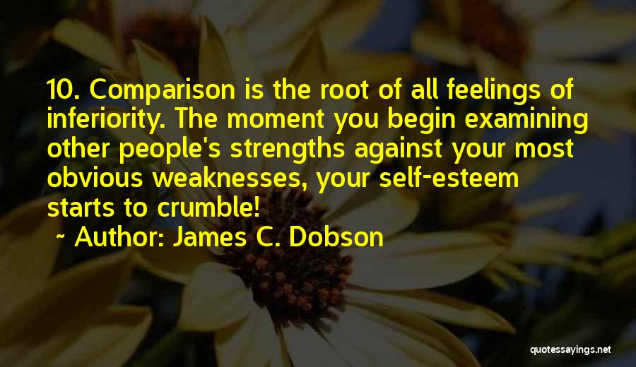 James C. Dobson Quotes: 10. Comparison Is The Root Of All Feelings Of Inferiority. The Moment You Begin Examining Other People's Strengths Against Your
