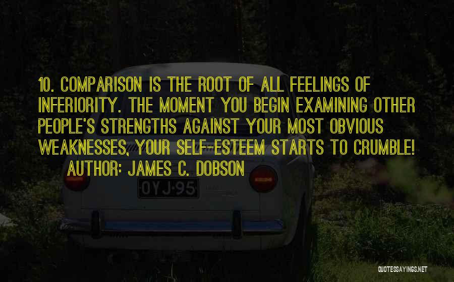 James C. Dobson Quotes: 10. Comparison Is The Root Of All Feelings Of Inferiority. The Moment You Begin Examining Other People's Strengths Against Your