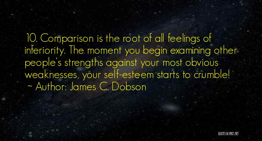 James C. Dobson Quotes: 10. Comparison Is The Root Of All Feelings Of Inferiority. The Moment You Begin Examining Other People's Strengths Against Your