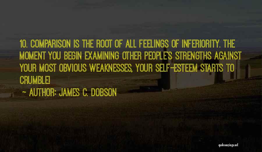 James C. Dobson Quotes: 10. Comparison Is The Root Of All Feelings Of Inferiority. The Moment You Begin Examining Other People's Strengths Against Your