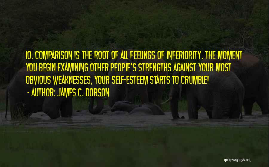 James C. Dobson Quotes: 10. Comparison Is The Root Of All Feelings Of Inferiority. The Moment You Begin Examining Other People's Strengths Against Your