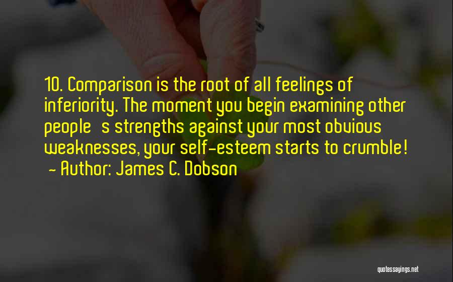 James C. Dobson Quotes: 10. Comparison Is The Root Of All Feelings Of Inferiority. The Moment You Begin Examining Other People's Strengths Against Your