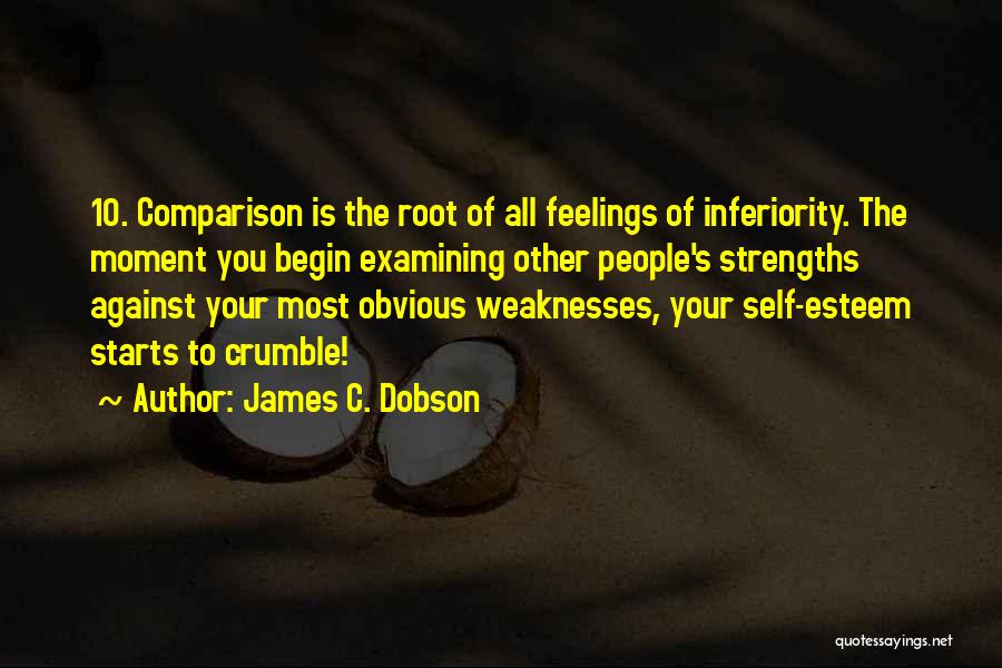 James C. Dobson Quotes: 10. Comparison Is The Root Of All Feelings Of Inferiority. The Moment You Begin Examining Other People's Strengths Against Your