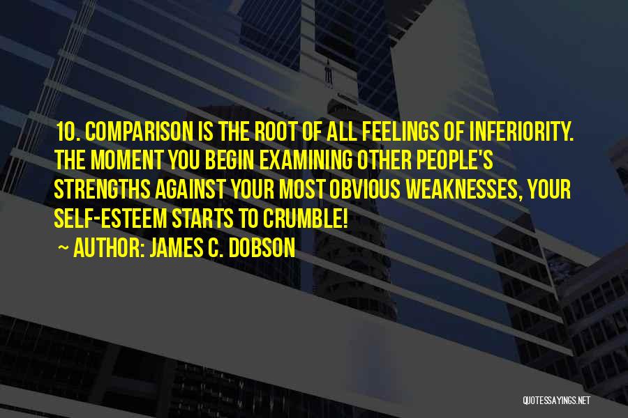 James C. Dobson Quotes: 10. Comparison Is The Root Of All Feelings Of Inferiority. The Moment You Begin Examining Other People's Strengths Against Your