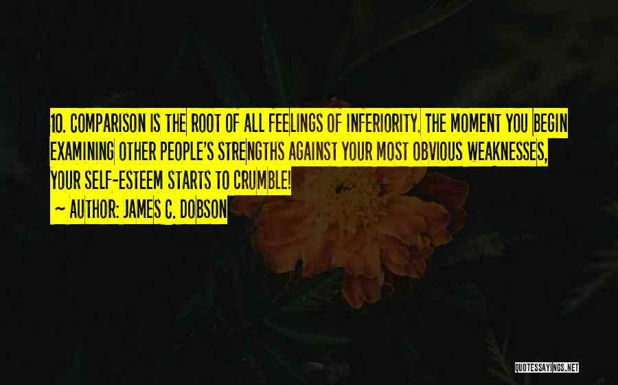 James C. Dobson Quotes: 10. Comparison Is The Root Of All Feelings Of Inferiority. The Moment You Begin Examining Other People's Strengths Against Your