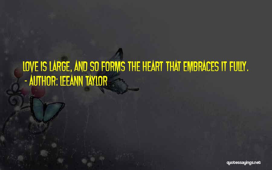 LeeAnn Taylor Quotes: Love Is Large, And So Forms The Heart That Embraces It Fully.