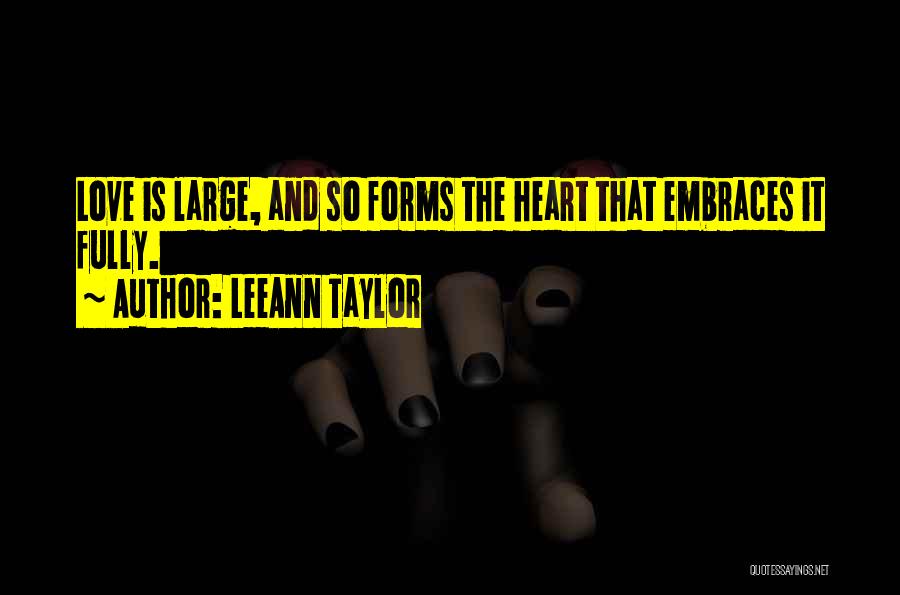 LeeAnn Taylor Quotes: Love Is Large, And So Forms The Heart That Embraces It Fully.