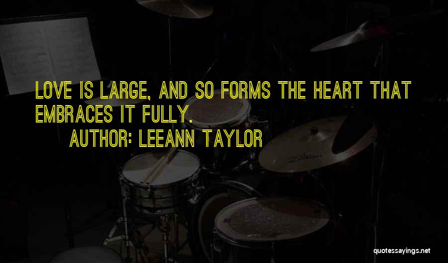 LeeAnn Taylor Quotes: Love Is Large, And So Forms The Heart That Embraces It Fully.