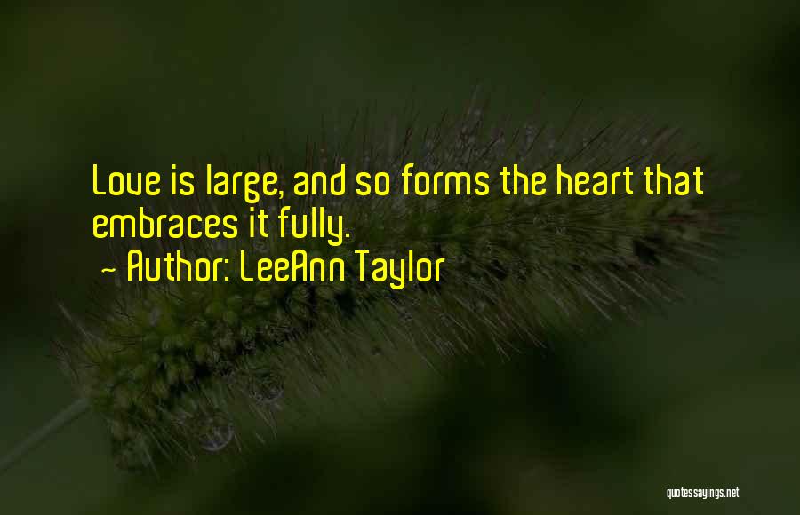 LeeAnn Taylor Quotes: Love Is Large, And So Forms The Heart That Embraces It Fully.