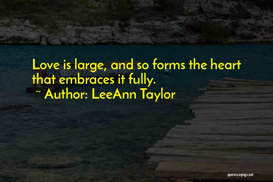 LeeAnn Taylor Quotes: Love Is Large, And So Forms The Heart That Embraces It Fully.