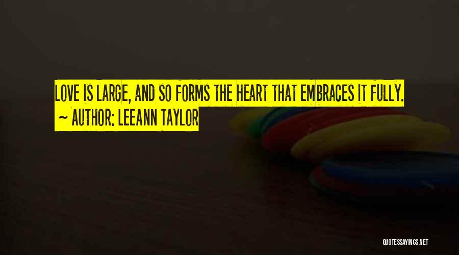 LeeAnn Taylor Quotes: Love Is Large, And So Forms The Heart That Embraces It Fully.
