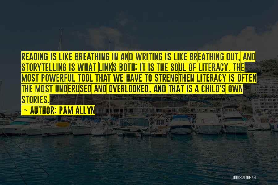 Pam Allyn Quotes: Reading Is Like Breathing In And Writing Is Like Breathing Out, And Storytelling Is What Links Both: It Is The