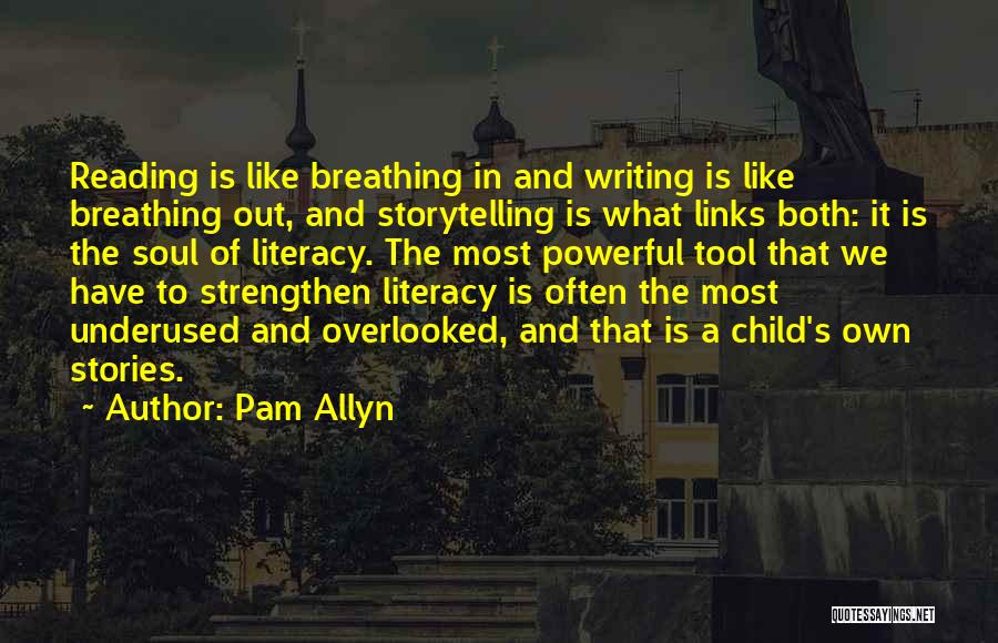 Pam Allyn Quotes: Reading Is Like Breathing In And Writing Is Like Breathing Out, And Storytelling Is What Links Both: It Is The