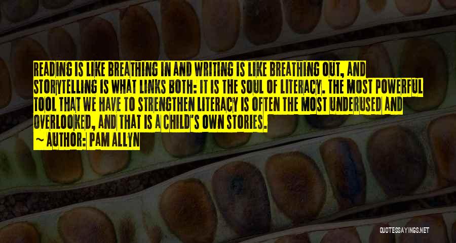 Pam Allyn Quotes: Reading Is Like Breathing In And Writing Is Like Breathing Out, And Storytelling Is What Links Both: It Is The