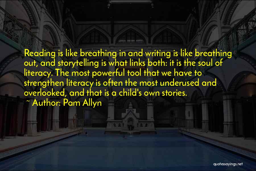 Pam Allyn Quotes: Reading Is Like Breathing In And Writing Is Like Breathing Out, And Storytelling Is What Links Both: It Is The