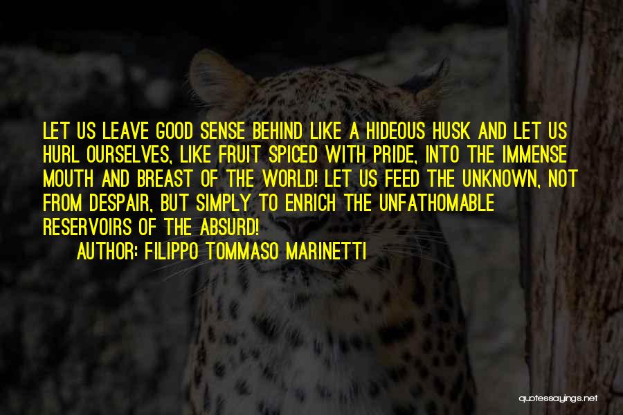 Filippo Tommaso Marinetti Quotes: Let Us Leave Good Sense Behind Like A Hideous Husk And Let Us Hurl Ourselves, Like Fruit Spiced With Pride,