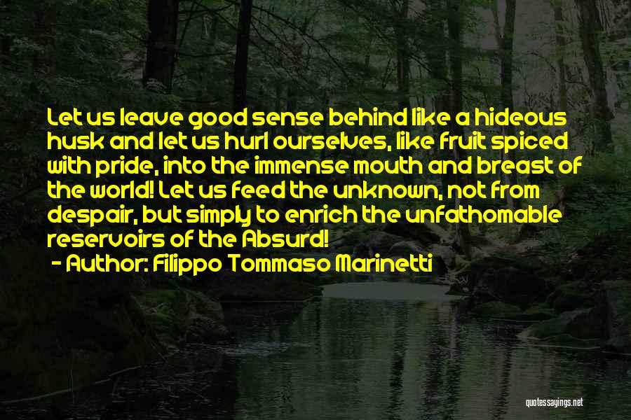 Filippo Tommaso Marinetti Quotes: Let Us Leave Good Sense Behind Like A Hideous Husk And Let Us Hurl Ourselves, Like Fruit Spiced With Pride,