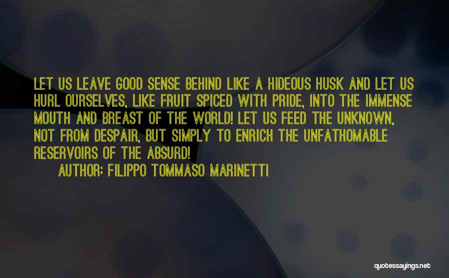 Filippo Tommaso Marinetti Quotes: Let Us Leave Good Sense Behind Like A Hideous Husk And Let Us Hurl Ourselves, Like Fruit Spiced With Pride,