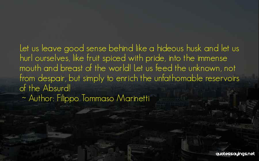 Filippo Tommaso Marinetti Quotes: Let Us Leave Good Sense Behind Like A Hideous Husk And Let Us Hurl Ourselves, Like Fruit Spiced With Pride,