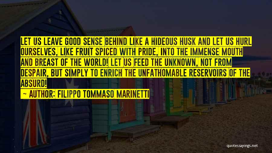 Filippo Tommaso Marinetti Quotes: Let Us Leave Good Sense Behind Like A Hideous Husk And Let Us Hurl Ourselves, Like Fruit Spiced With Pride,