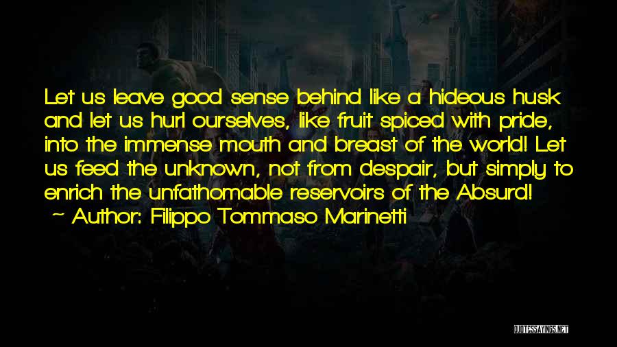 Filippo Tommaso Marinetti Quotes: Let Us Leave Good Sense Behind Like A Hideous Husk And Let Us Hurl Ourselves, Like Fruit Spiced With Pride,