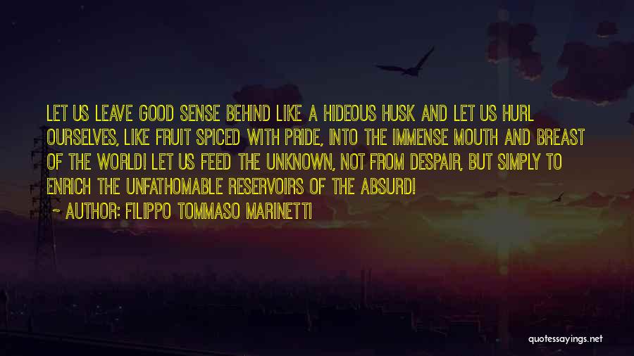 Filippo Tommaso Marinetti Quotes: Let Us Leave Good Sense Behind Like A Hideous Husk And Let Us Hurl Ourselves, Like Fruit Spiced With Pride,