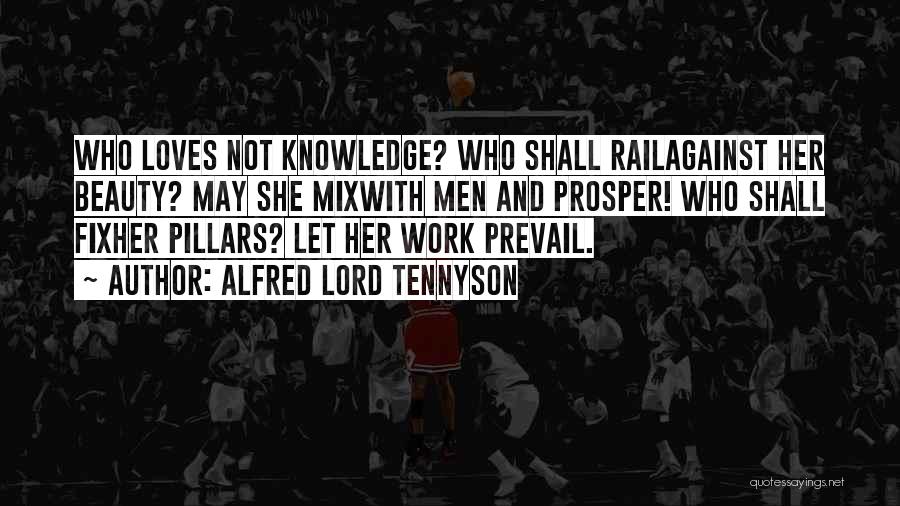 Alfred Lord Tennyson Quotes: Who Loves Not Knowledge? Who Shall Railagainst Her Beauty? May She Mixwith Men And Prosper! Who Shall Fixher Pillars? Let