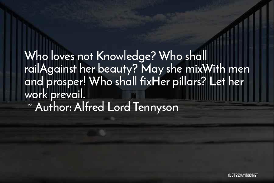 Alfred Lord Tennyson Quotes: Who Loves Not Knowledge? Who Shall Railagainst Her Beauty? May She Mixwith Men And Prosper! Who Shall Fixher Pillars? Let