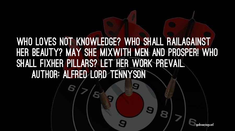 Alfred Lord Tennyson Quotes: Who Loves Not Knowledge? Who Shall Railagainst Her Beauty? May She Mixwith Men And Prosper! Who Shall Fixher Pillars? Let