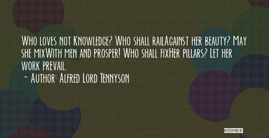 Alfred Lord Tennyson Quotes: Who Loves Not Knowledge? Who Shall Railagainst Her Beauty? May She Mixwith Men And Prosper! Who Shall Fixher Pillars? Let
