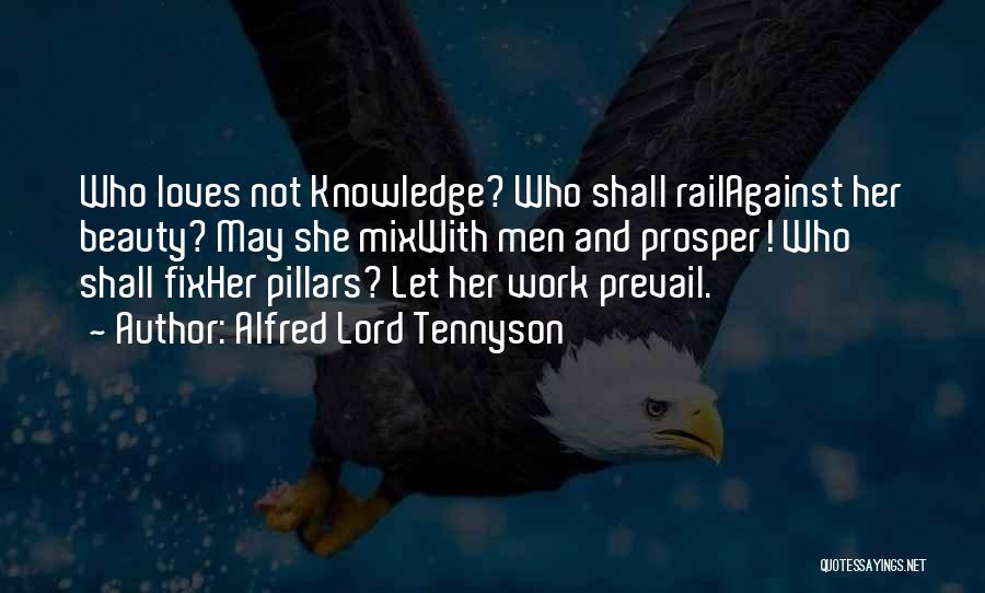 Alfred Lord Tennyson Quotes: Who Loves Not Knowledge? Who Shall Railagainst Her Beauty? May She Mixwith Men And Prosper! Who Shall Fixher Pillars? Let