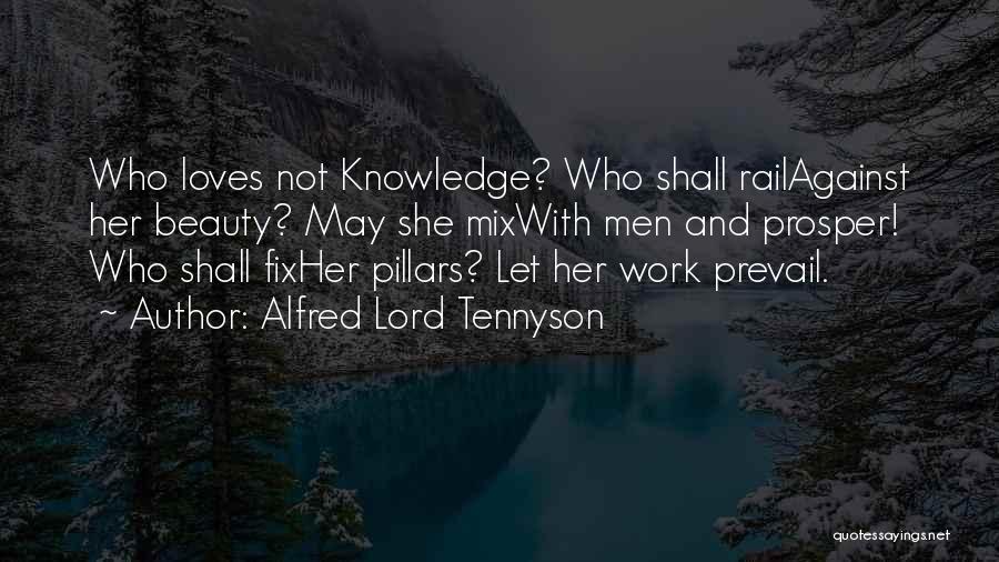 Alfred Lord Tennyson Quotes: Who Loves Not Knowledge? Who Shall Railagainst Her Beauty? May She Mixwith Men And Prosper! Who Shall Fixher Pillars? Let