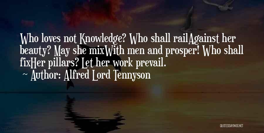 Alfred Lord Tennyson Quotes: Who Loves Not Knowledge? Who Shall Railagainst Her Beauty? May She Mixwith Men And Prosper! Who Shall Fixher Pillars? Let